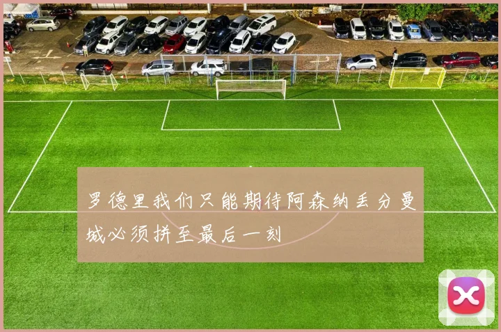 罗德里我们只能期待阿森纳丢分曼城必须拼至最后一刻