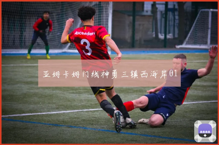亚姆卡姆门线神勇三镇西海岸01