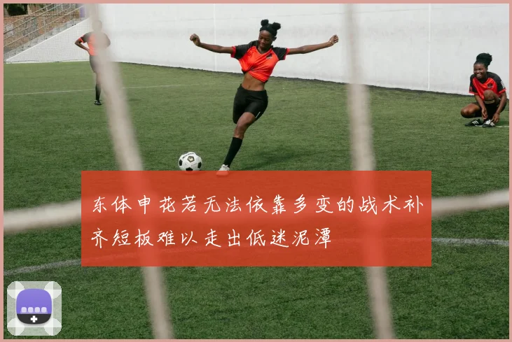东体申花若无法依靠多变的战术补齐短板难以走出低迷泥潭